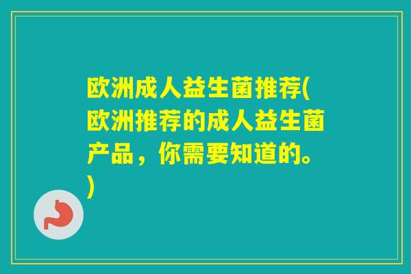 欧洲成人益生菌推荐(欧洲推荐的成人益生菌产品，你需要知道的。)