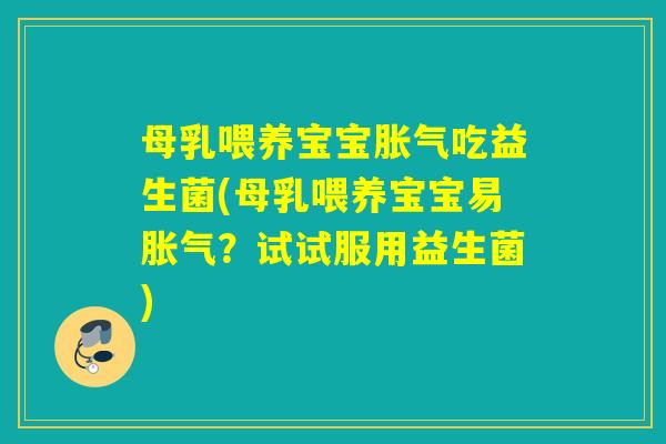 母乳喂养宝宝吃益生菌(母乳喂养宝宝易？试试服用益生菌)