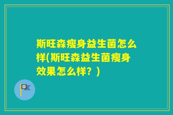 斯旺森瘦身益生菌怎么样(斯旺森益生菌瘦身效果怎么样？)