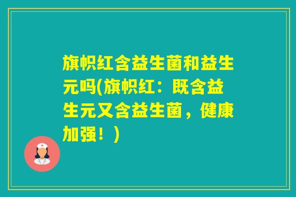 旗帜红含益生菌和益生元吗(旗帜红：既含益生元又含益生菌，健康加强！)
