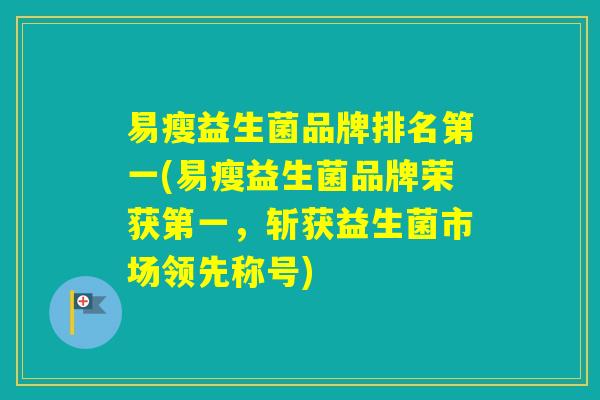 易瘦益生菌品牌排名第一(易瘦益生菌品牌荣获第一，斩获益生菌市场领先称号)