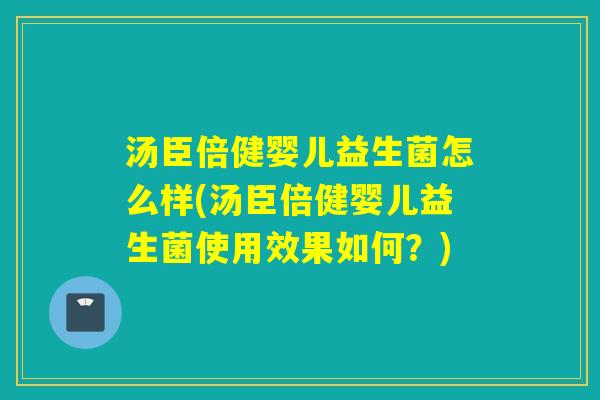 汤臣倍健婴儿益生菌怎么样(汤臣倍健婴儿益生菌使用效果如何？)