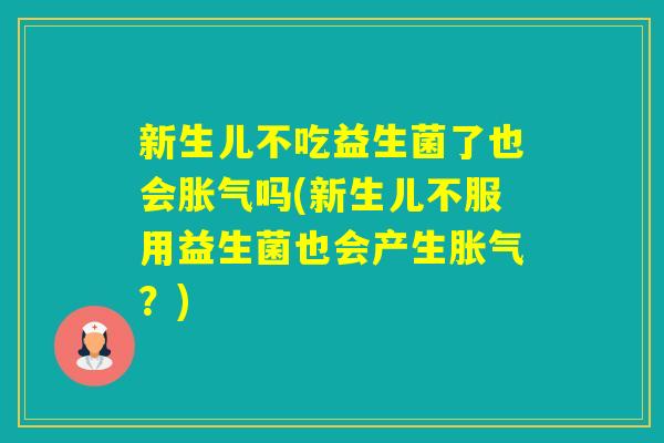 新生儿不吃益生菌了也会吗(新生儿不服用益生菌也会产生?) 新生儿不吃益生菌了也会吗(新生儿不服用益生菌也会产生?)