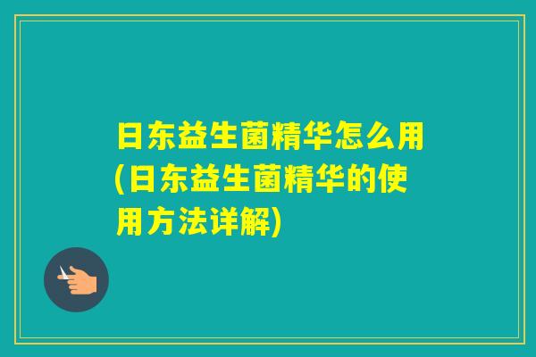 日东益生菌精华怎么用(日东益生菌精华的使用方法详解)