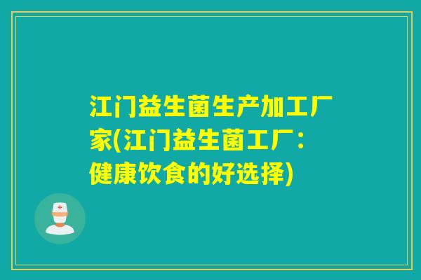 江门益生菌生产加工厂家(江门益生菌工厂：健康饮食的好选择)