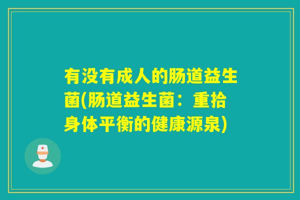 有没有成人的肠道益生菌(肠道益生菌：重拾身体平衡的健康源泉)