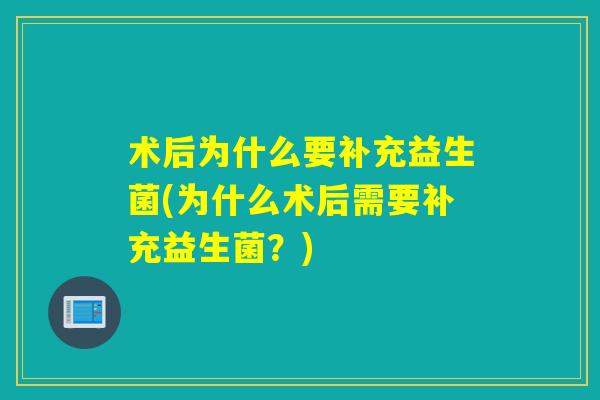 术后为什么要补充益生菌(为什么术后需要补充益生菌？)