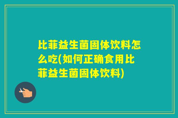 比菲益生菌固体饮料怎么吃(如何正确食用比菲益生菌固体饮料)