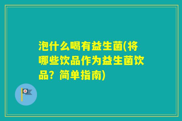 泡什么喝有益生菌(将哪些饮品作为益生菌饮品?简单指南) 泡什么喝有益生菌(将哪些饮品作为益生菌饮品?简单指南)
