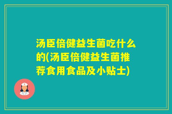 汤臣倍健益生菌吃什么的(汤臣倍健益生菌推荐食用食品及小贴士) 汤臣倍健益生菌吃什么的(汤臣倍健益生菌推荐食用食品及小贴士)