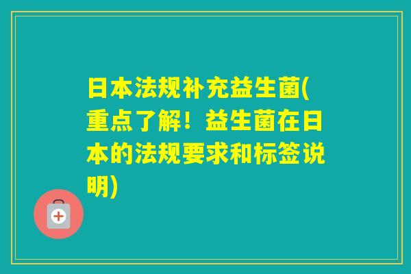 日本法规补充益生菌(重点了解！益生菌在日本的法规要求和标签说明)