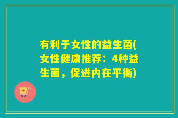 有利于女性的益生菌(女性健康推荐：4种益生菌，促进内在平衡)