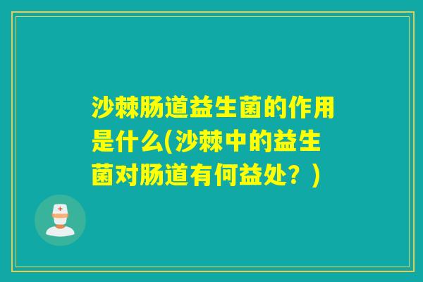 沙棘肠道益生菌的作用是什么(沙棘中的益生菌对肠道有何益处？)