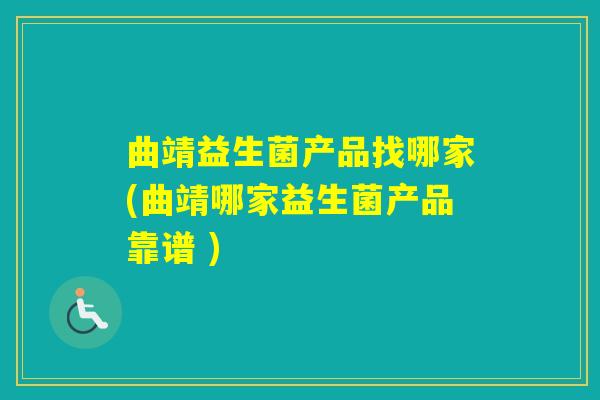曲靖益生菌产品找哪家(曲靖哪家益生菌产品靠谱 )