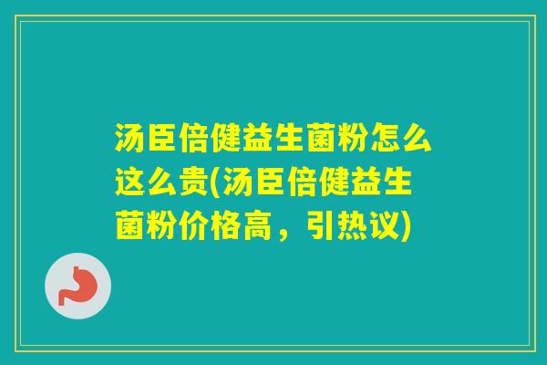 汤臣倍健益生菌粉怎么这么贵(汤臣倍健益生菌粉价格高，引热议)