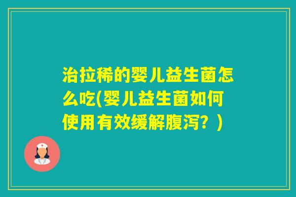 拉稀的婴儿益生菌怎么吃(婴儿益生菌如何使用有效缓解？)