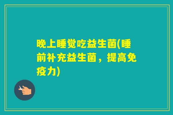 晚上睡觉吃益生菌(睡前补充益生菌，提高力)