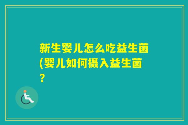 新生婴儿怎么吃益生菌(婴儿如何摄入益生菌？