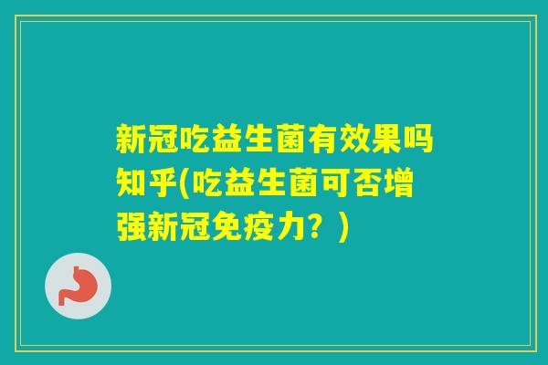 新冠吃益生菌有效果吗知乎(吃益生菌可否增强新冠力？)