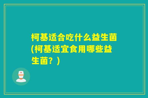 柯基适合吃什么益生菌(柯基适宜食用哪些益生菌？)