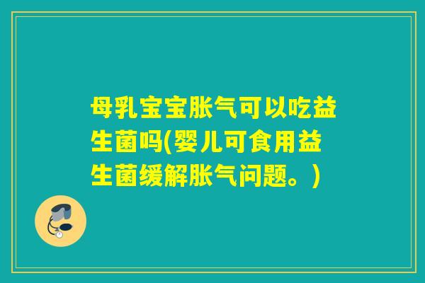 母乳宝宝可以吃益生菌吗(婴儿可食用益生菌缓解问题。) 母乳宝宝可以吃益生菌吗(婴儿可食用益生菌缓解问题。)