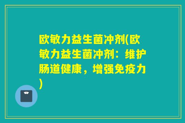 欧敏力益生菌冲剂(欧敏力益生菌冲剂：维护肠道健康，增强力)