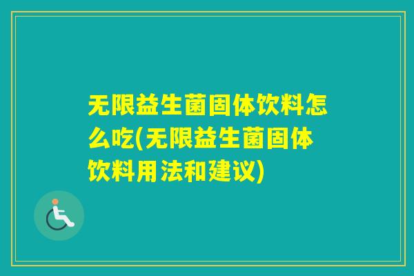 无限益生菌固体饮料怎么吃(无限益生菌固体饮料用法和建议) 无限益生菌固体饮料怎么吃(无限益生菌固体饮料用法和建议)