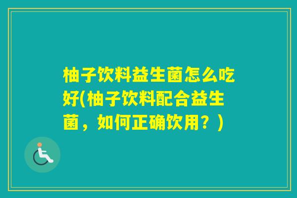 柚子饮料益生菌怎么吃好(柚子饮料配合益生菌,如何正确饮用?) 柚子饮料益生菌怎么吃好(柚子饮料配合益生菌,如何正确饮用?)