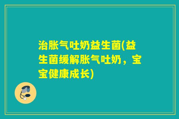 吐奶益生菌(益生菌缓解吐奶，宝宝健康成长)