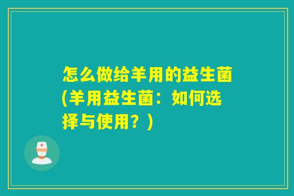 怎么做给羊用的益生菌(羊用益生菌：如何选择与使用？)