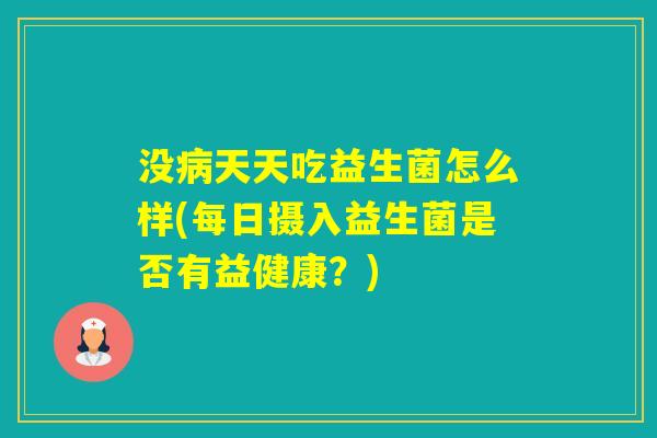 没天天吃益生菌怎么样(每日摄入益生菌是否有益健康？)