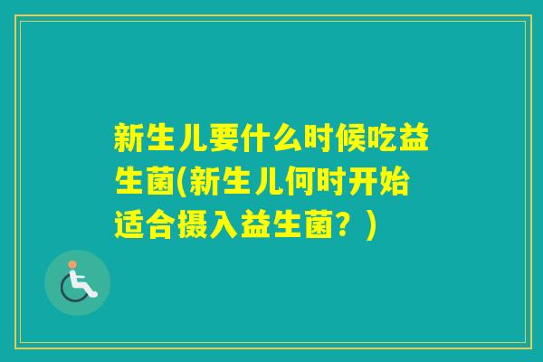 新生儿要什么时候吃益生菌(新生儿何时开始适合摄入益生菌?) 新生儿要什么时候吃益生菌(新生儿何时开始适合摄入益生菌?)