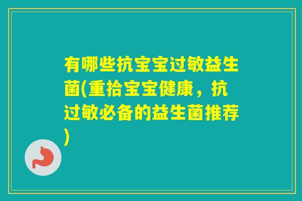 有哪些抗宝宝益生菌(重拾宝宝健康,抗必备的益生菌推荐) 有哪些抗宝宝益生菌(重拾宝宝健康,抗必备的益生菌推荐)
