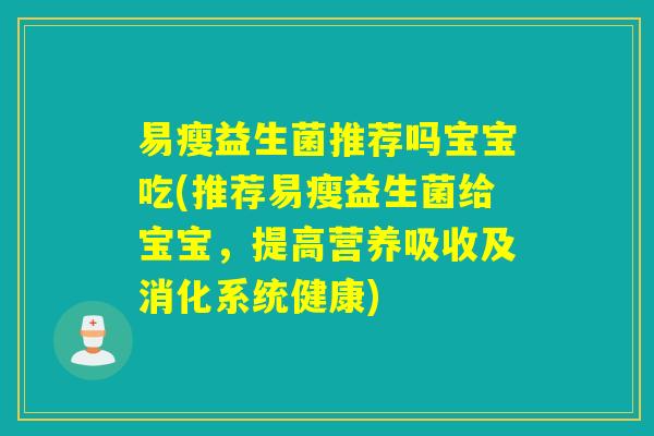 易瘦益生菌推荐吗宝宝吃(推荐易瘦益生菌给宝宝，提高营养吸收及消化系统健康)