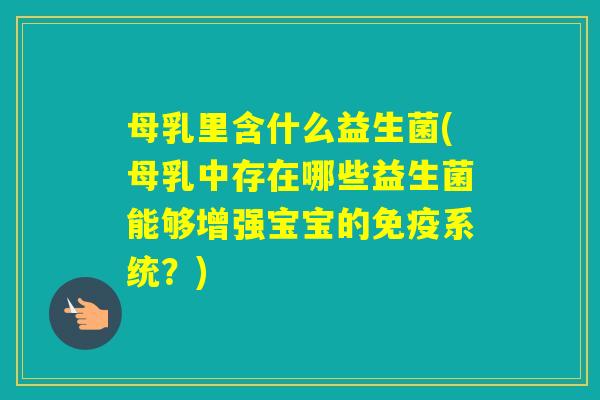 母乳里含什么益生菌(母乳中存在哪些益生菌能够增强宝宝的系统?) 母乳里含什么益生菌(母乳中存在哪些益生菌能够增强宝宝的系统?)