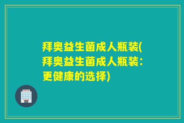 拜奥益生菌成人瓶装(拜奥益生菌成人瓶装:更健康的选择) 拜奥益生菌成人瓶装(拜奥益生菌成人瓶装:更健康的选择)