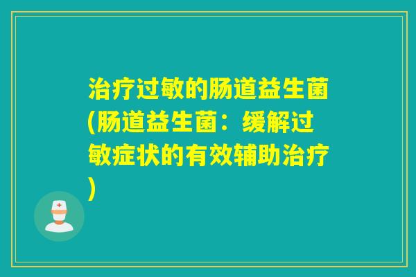 的肠道益生菌(肠道益生菌:缓解症状的有效辅助) 的肠道益生菌(肠道益生菌:缓解症状的有效辅助)