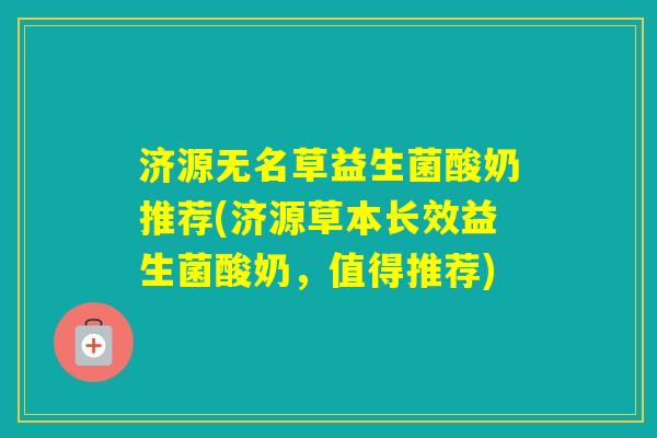 济源无名草益生菌酸奶推荐(济源草本长效益生菌酸奶，值得推荐)