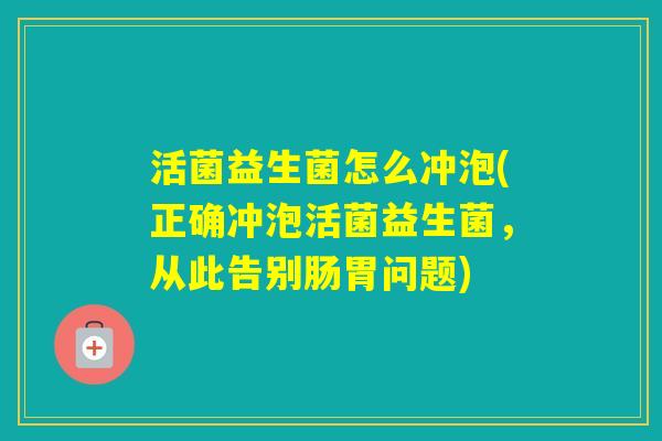 活菌益生菌怎么冲泡(正确冲泡活菌益生菌,从此告别肠胃问题) 活菌益生菌怎么冲泡(正确冲泡活菌益生菌,从此告别肠胃问题)