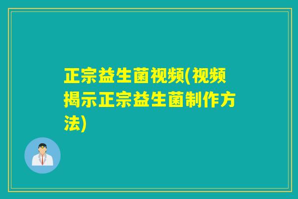 正宗益生菌视频(视频揭示正宗益生菌制作方法) 正宗益生菌视频(视频揭示正宗益生菌制作方法)