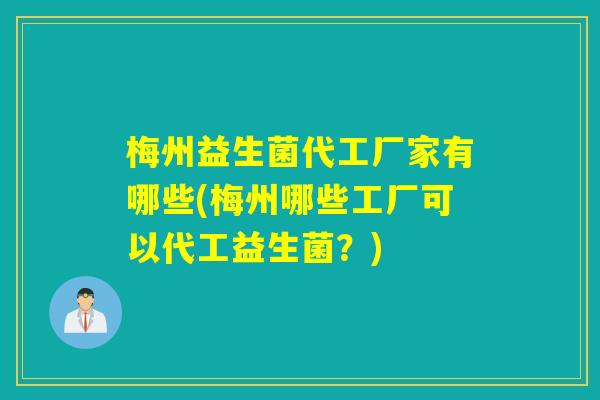 梅州益生菌代工厂家有哪些(梅州哪些工厂可以代工益生菌?) 梅州益生菌代工厂家有哪些(梅州哪些工厂可以代工益生菌?)