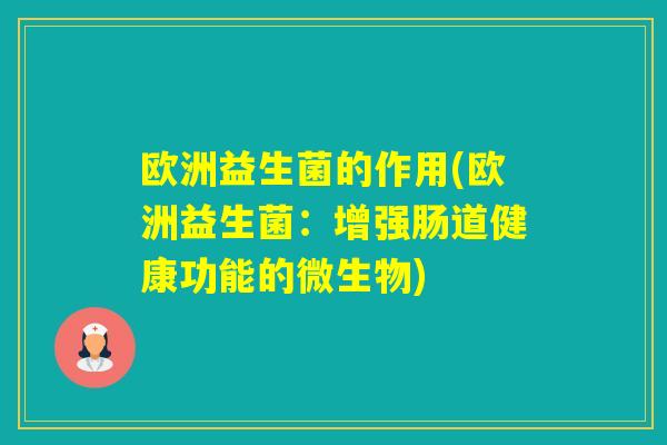 欧洲益生菌的作用(欧洲益生菌:增强肠道健康功能的微生物) 欧洲益生菌的作用(欧洲益生菌:增强肠道健康功能的微生物)