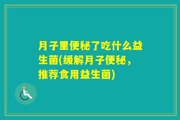 月子里了吃什么益生菌(缓解月子,推荐食用益生菌) 月子里了吃什么益生菌(缓解月子,推荐食用益生菌)