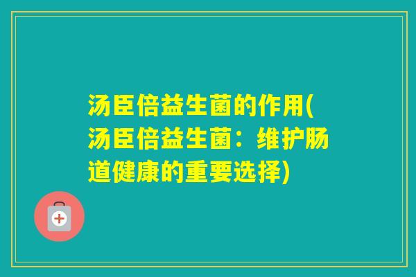 汤臣倍益生菌的作用(汤臣倍益生菌：维护肠道健康的重要选择)