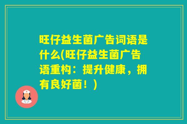 旺仔益生菌广告词语是什么(旺仔益生菌广告语重构：提升健康，拥有良好菌！)