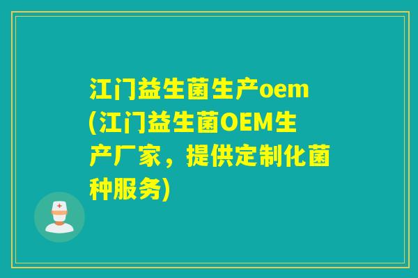 江门益生菌生产oem(江门益生菌OEM生产厂家,提供定制化菌种服务) 江门益生菌生产oem(江门益生菌OEM生产厂家,提供定制化菌种服务)