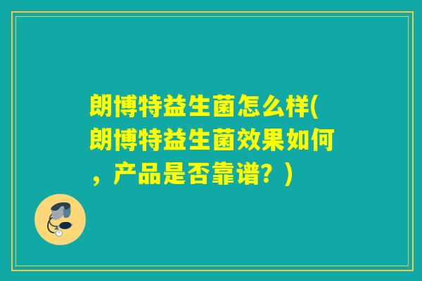 朗博特益生菌怎么样(朗博特益生菌效果如何,产品是否靠谱?) 朗博特益生菌怎么样(朗博特益生菌效果如何,产品是否靠谱?)