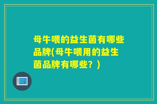 母牛喂的益生菌有哪些品牌(母牛喂用的益生菌品牌有哪些?) 母牛喂的益生菌有哪些品牌(母牛喂用的益生菌品牌有哪些?)