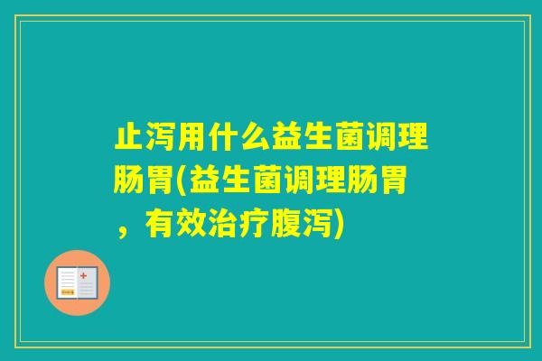 止泻用什么益生菌调理肠胃(益生菌调理肠胃，有效)
