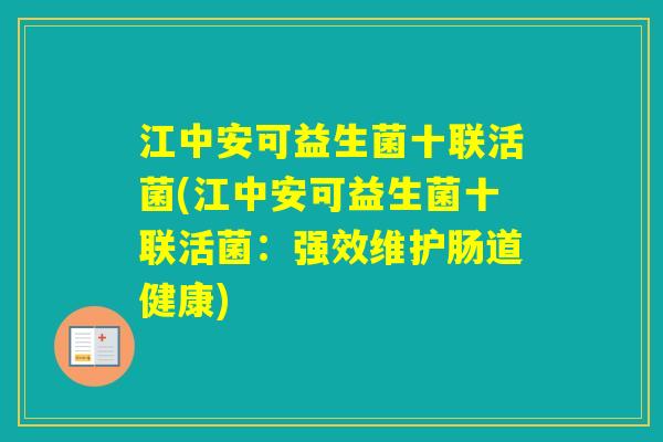 江中安可益生菌十联活菌(江中安可益生菌十联活菌:强效维护肠道健康) 江中安可益生菌十联活菌(江中安可益生菌十联活菌:强效维护肠道健康)